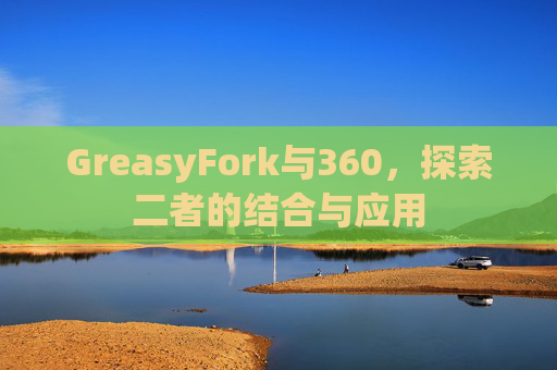 GreasyFork与360，探索二者的结合与应用