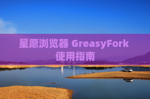 星愿浏览器 GreasyFork 使用指南